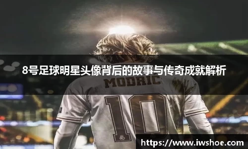 8号足球明星头像背后的故事与传奇成就解析