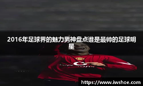2016年足球界的魅力男神盘点谁是最帅的足球明星
