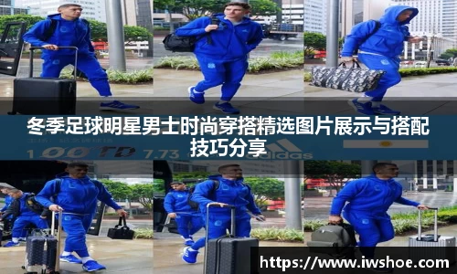 冬季足球明星男士时尚穿搭精选图片展示与搭配技巧分享