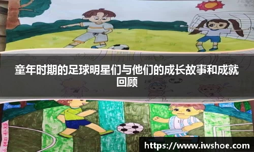 童年时期的足球明星们与他们的成长故事和成就回顾