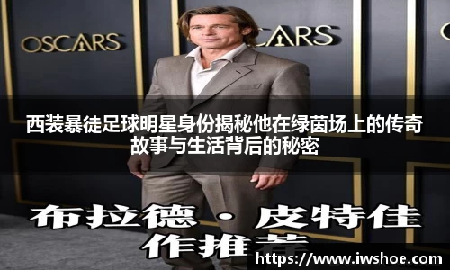 西装暴徒足球明星身份揭秘他在绿茵场上的传奇故事与生活背后的秘密